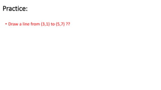 Practice:
• Draw a line from (3,1) to (5,7) ??
 