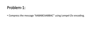 Problem-1:
• Compress the message “AABABCAABBAC” using Lempel-Ziv encoding.
 