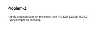 Problem-2:
• Apply decompression on the given string “A,1B,2B,B,2A,5B,4B,3A,7”
using Lempel-Ziv encoding.
 
