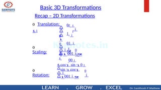 Basic 3D Transformations
o
Scaling:
o
Rotation:

0
o Translation:
1 t
0


0
0tx 
1y 
01 

00
y
s



0

sx
0


 001
cos sin 0
sin cos

001
Recap – 2D Transformations
 