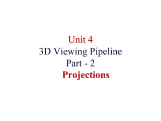 Unit 4
3D Viewing Pipeline
Part - 2
Projections
 