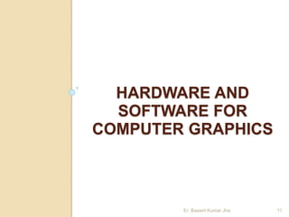 HARDWARE AND
SOFTWARE FOR
COMPUTER GRAPHICS
Er. Basant Kumar Jha 11
 
