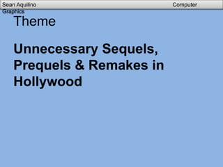 Theme
Unnecessary Sequels,
Prequels & Remakes in
Hollywood
Sean Aquilino Computer
Graphics
 