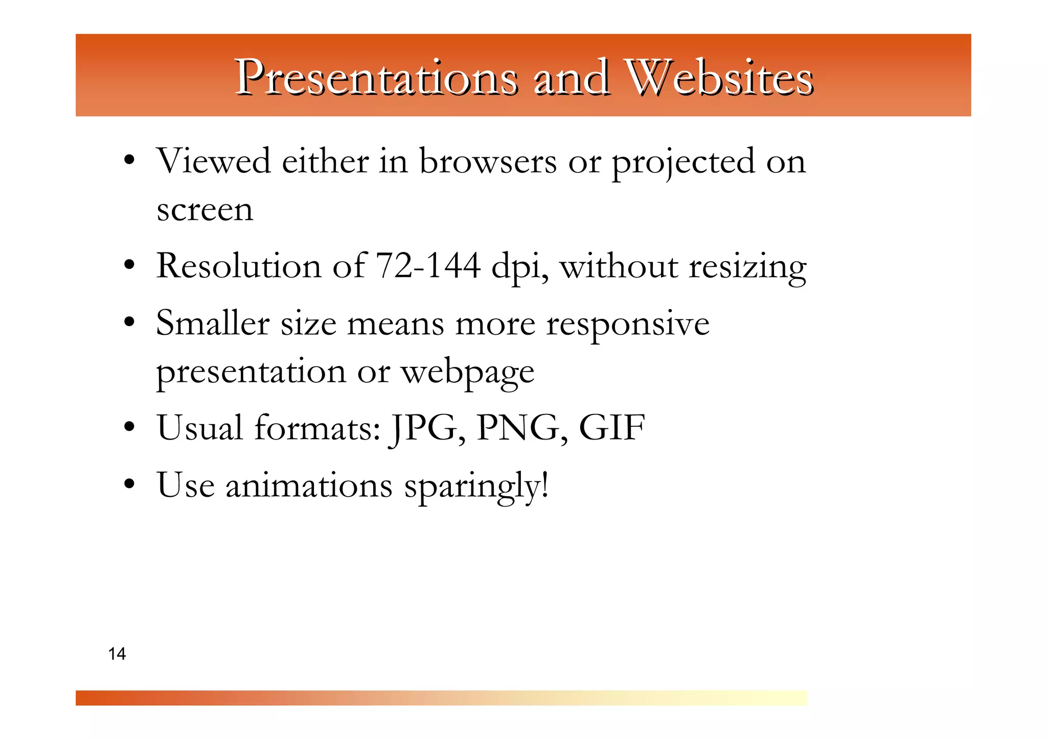 Presentations and Websites
 • Viewed either in browsers or projected on
   screen


              C
                om
 • Resolution of 72-144 dpi, without resizing


                   pu
 • Smaller size means more responsive


                      te
   presentation or webpage


                        rG
 • Usual formats: JPG, PNG, GIF

                            ra
                              ph
 • Use animations sparingly!


                                 ic
14                                 s
 