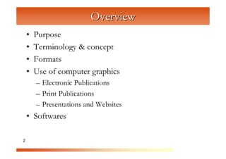 Overview
    •   Purpose
    •   Terminology & concept

                   C
                     om
    •   Formats


                         pu
    •   Use of computer graphics


                            te
        – Electronic Publications


                              rG
        – Print Publications


                                  ra
                                       ph
        – Presentations and Websites



                                        ic
    • Softwares

2                                       s
 