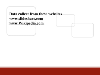 Data collect from these websites
www.slideshare.com
www.Wikipedia.com

 