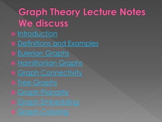 Introduction
 Definitions and Examples
 Eulerian Graphs
 Hamiltonian Graphs
 Graph Connectivity
 Tree Graphs
 Graph Planarity
 Graph Embedding
 Graph Coloring
 