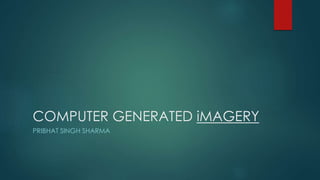 COMPUTER GENERATED iMAGERY
PRIBHAT SINGH SHARMA
 