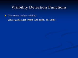 Visibility Detection Functions
 Wire-frame surface visibility:
glPolygonMode(GL_FRONT_AND_BACK, GL_LINE);
 