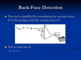 Back-Face Detection
 The test is simplified by considering the normal vector
N to the polygon and the viewing vector V
 This is back face if
V · N > 0
 