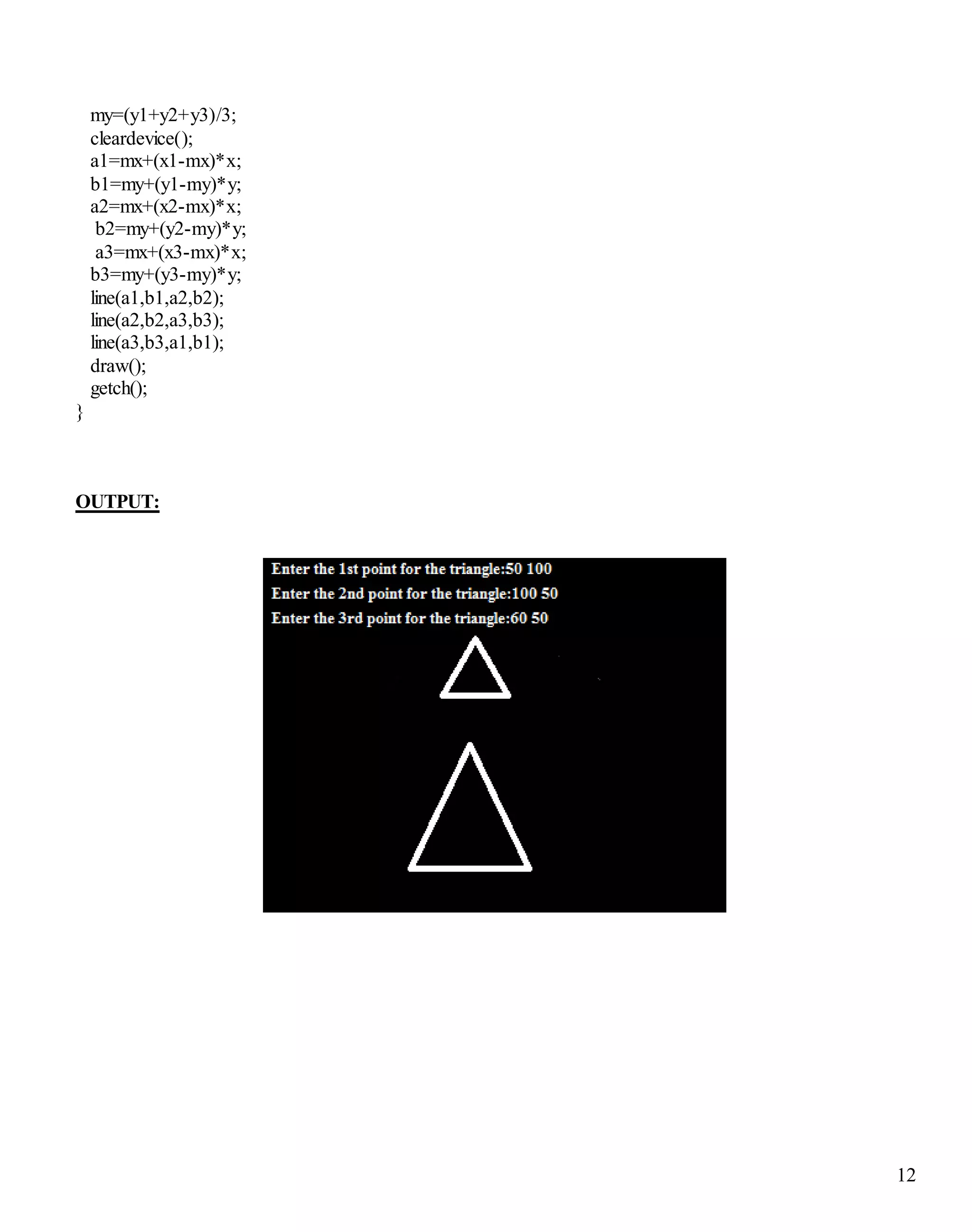 12
my=(y1+y2+y3)/3;
cleardevice();
a1=mx+(x1-mx)*x;
b1=my+(y1-my)*y;
a2=mx+(x2-mx)*x;
b2=my+(y2-my)*y;
a3=mx+(x3-mx)*x;
b3=my+(y3-my)*y;
line(a1,b1,a2,b2);
line(a2,b2,a3,b3);
line(a3,b3,a1,b1);
draw();
getch();
}
OUTPUT:
 