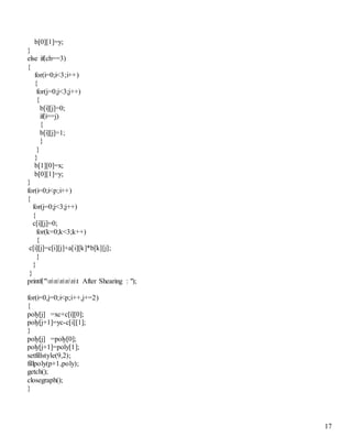17
b[0][1]=y;
}
else if(ch==3)
{
for(i=0;i<3;i++)
{
for(j=0;j<3;j++)
{
b[i][j]=0;
if(i==j)
{
b[i][j]=1;
}
}
}
b[1][0]=x;
b[0][1]=y;
}
for(i=0;i<p;i++)
{
for(j=0;j<3;j++)
{
c[i][j]=0;
for(k=0;k<3;k++)
{
c[i][j]=c[i][j]+a[i][k]*b[k][j];
}
}
}
printf("nnnnnt After Shearing : ");
for(i=0,j=0;i<p;i++,j+=2)
{
poly[j] =xc+c[i][0];
poly[j+1]=yc-c[i][1];
}
poly[j] =poly[0];
poly[j+1]=poly[1];
setfillstyle(9,2);
fillpoly(p+1,poly);
getch();
closegraph();
}
 