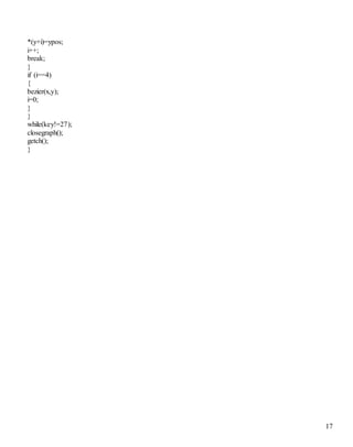 17 
*(y+i)=ypos; 
i++; 
break; 
} 
if (i==4) 
{ 
bezier(x,y); 
i=0; 
} 
} 
while(key!=27); 
closegraph(); 
getch(); 
} 
 