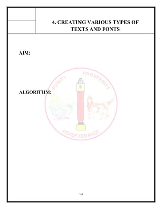 14
4. CREATING VARIOUS TYPES OF
TEXTS AND FONTS
AIM:
ALGORITHM:
 