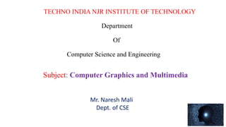 TECHNO INDIA NJR INSTITUTE OF TECHNOLOGY
Department
Of
Computer Science and Engineering
Mr. Naresh Mali
Dept. of CSE
Subject: Computer Graphics and Multimedia
 