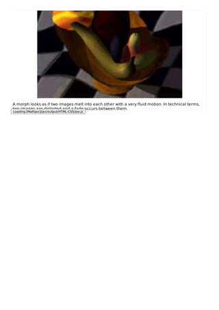 A morph looks as if two images melt into each other with a very fluid motion. In technical terms,
two images are distorted and a fade occurs between them.
Loading [MathJax]/jax/output/HTML-CSS/jax.js
 