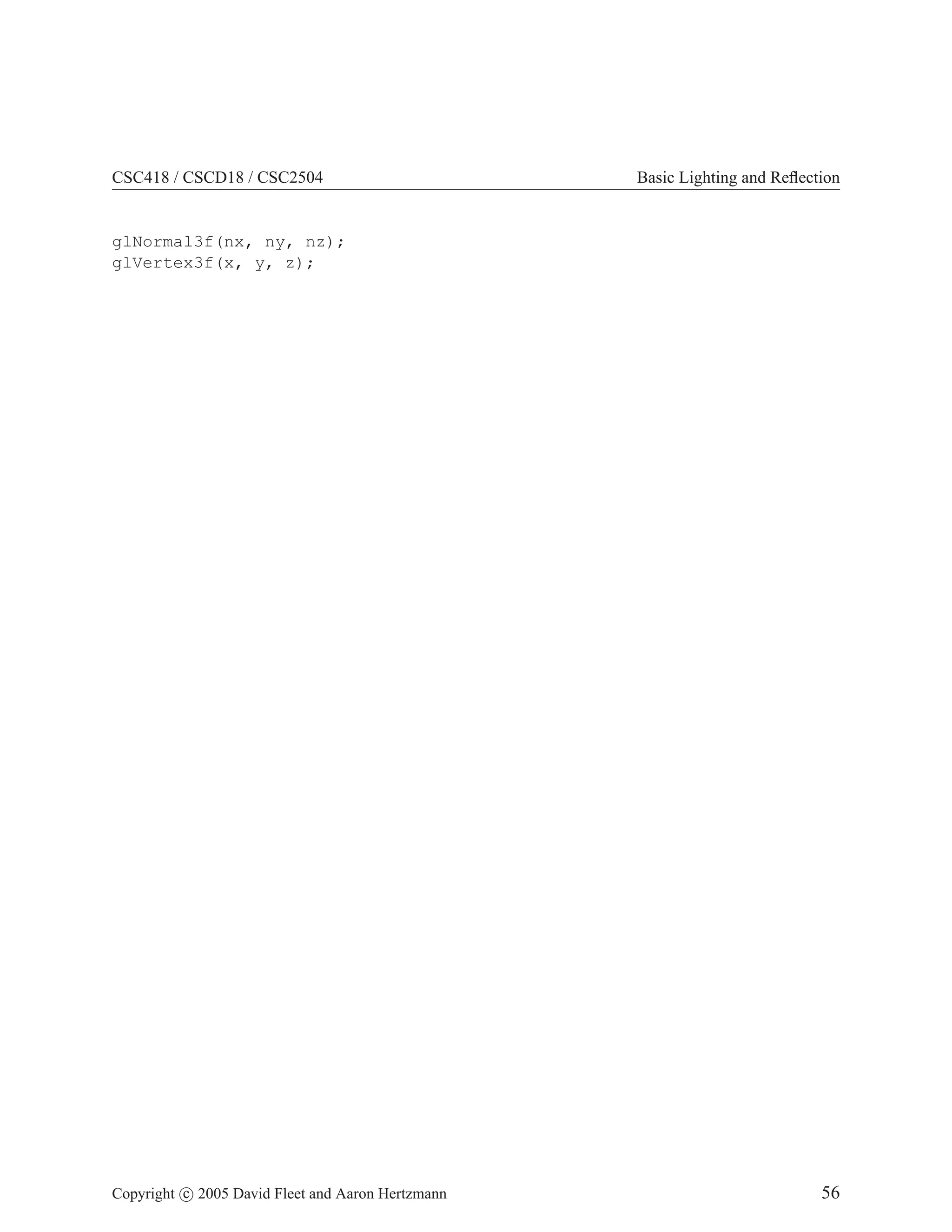 CSC418 / CSCD18 / CSC2504 Basic Lighting and Reflection
glNormal3f(nx, ny, nz);
glVertex3f(x, y, z);
Copyright c 2005 David Fleet and Aaron Hertzmann 56
 