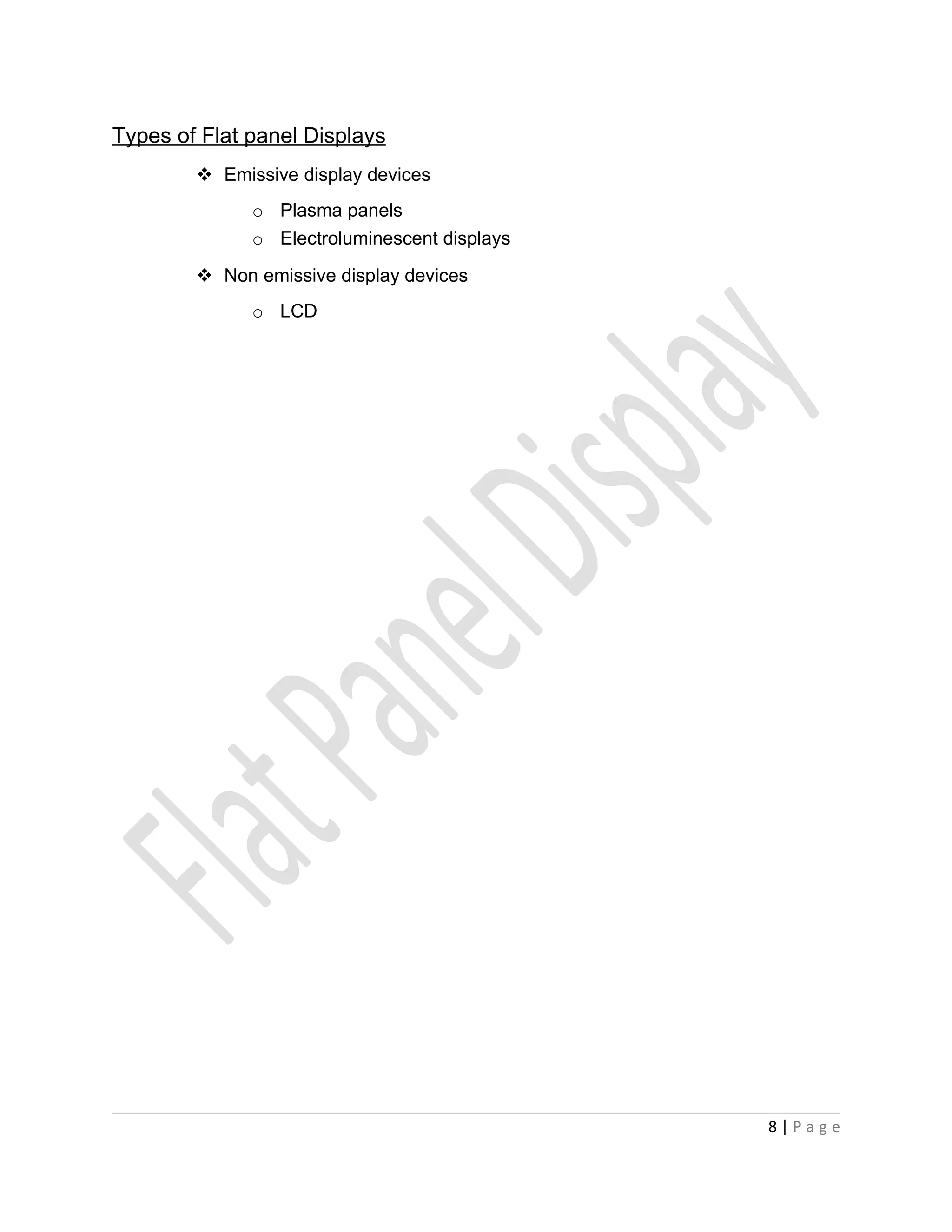 Types of Flat panel Displays
         Emissive display devices
              o Plasma panels
              o Electroluminescent displays
         Non emissive display devices
              o LCD




                                              8|Page
 