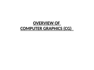 OVERVIEW OF
COMPUTER GRAPHICS (CG)
 