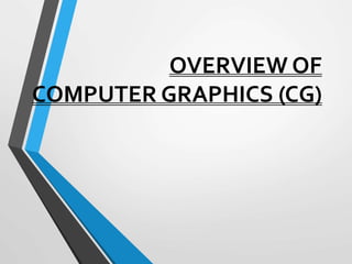 OVERVIEW OF
COMPUTER GRAPHICS (CG)
 