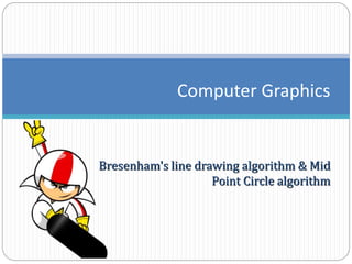 Bresenham's line drawing algorithm & Mid
Point Circle algorithm
Computer Graphics
 