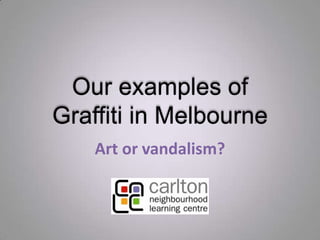 Our examples of
Graffiti in Melbourne
Art or vandalism?
 
