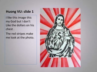 Huong VU: slide 1
I like this image this
my God but I don’t
Like the dollars on his
chest .
The red stripes make
me look at the photo.
 