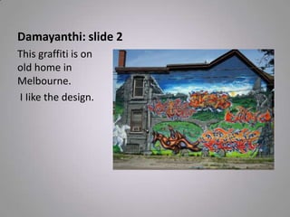 Damayanthi: slide 2
This graffiti is on
old home in
Melbourne.
I Iike the design.
 