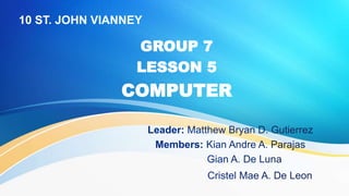 10 ST. JOHN VIANNEY
GROUP 7
LESSON 5
COMPUTER
 