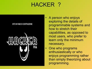 HACKER  ? A person who enjoys exploring the details of programmable systems and how to stretch their capabilities, as opposed to most users, who prefer to learn only the minimum necessary.  One who programs enthusiastically or who enjoys programming rather than simply theorizing about programming. 