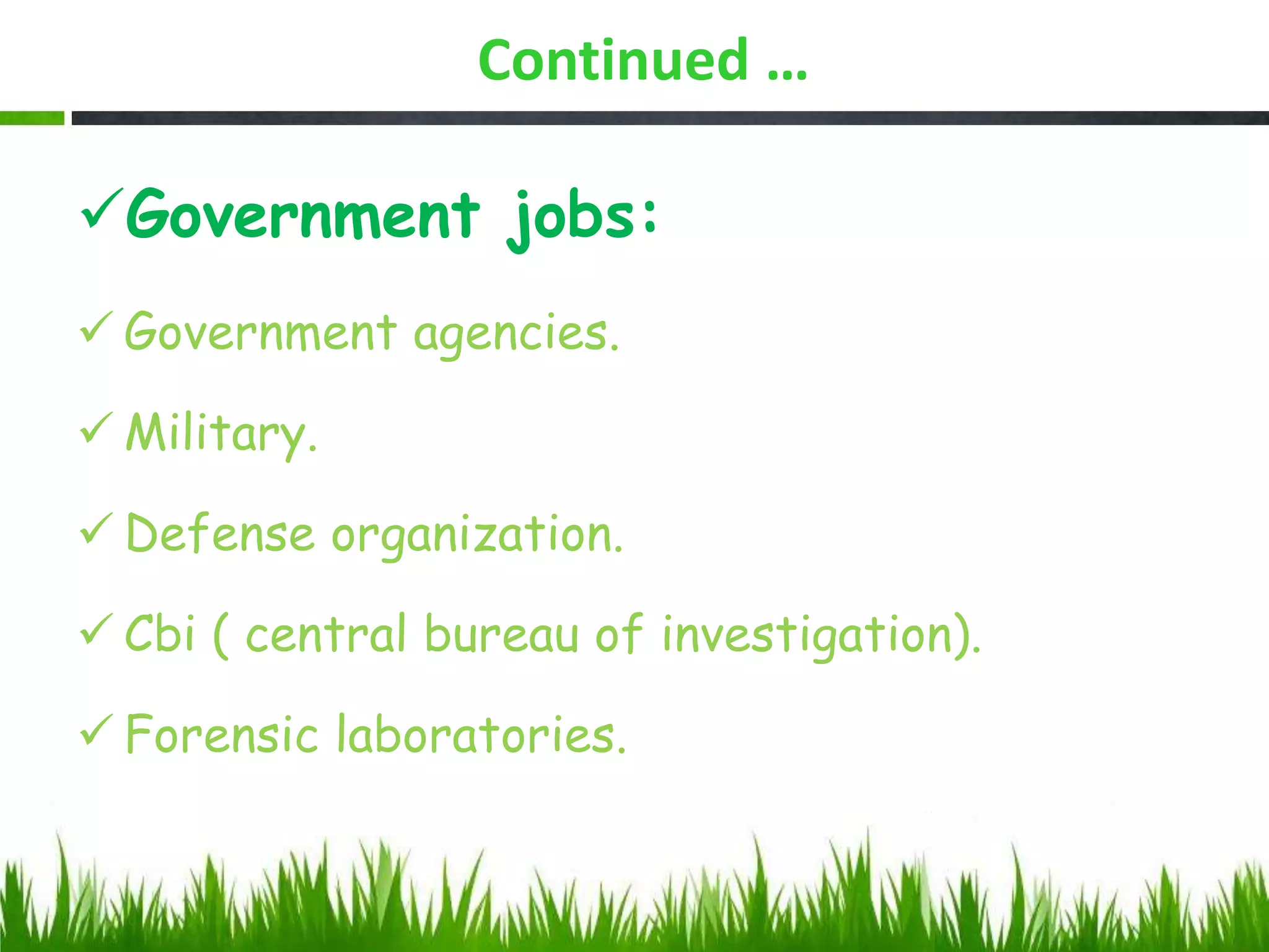 Continued …
Government jobs:
 Government agencies.
 Military.
 Defense organization.
 Cbi ( central bureau of investigation).
 Forensic laboratories.
 