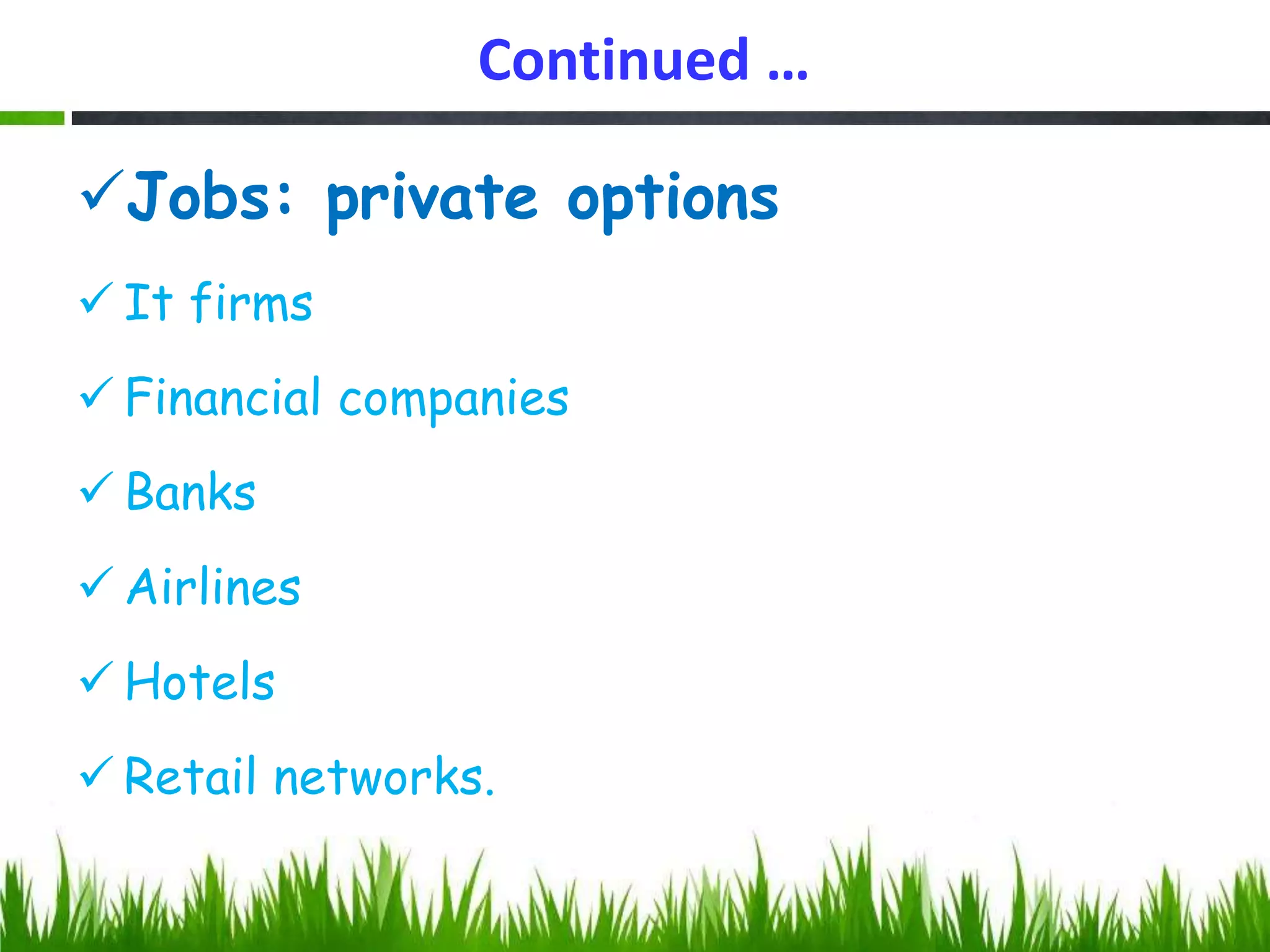 Continued …
Jobs: private options
 It firms
 Financial companies
 Banks
 Airlines
 Hotels
 Retail networks.
 
