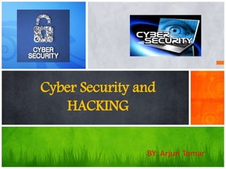 Cyber Security and
HACKING
BY: Arjun Tomar
 
