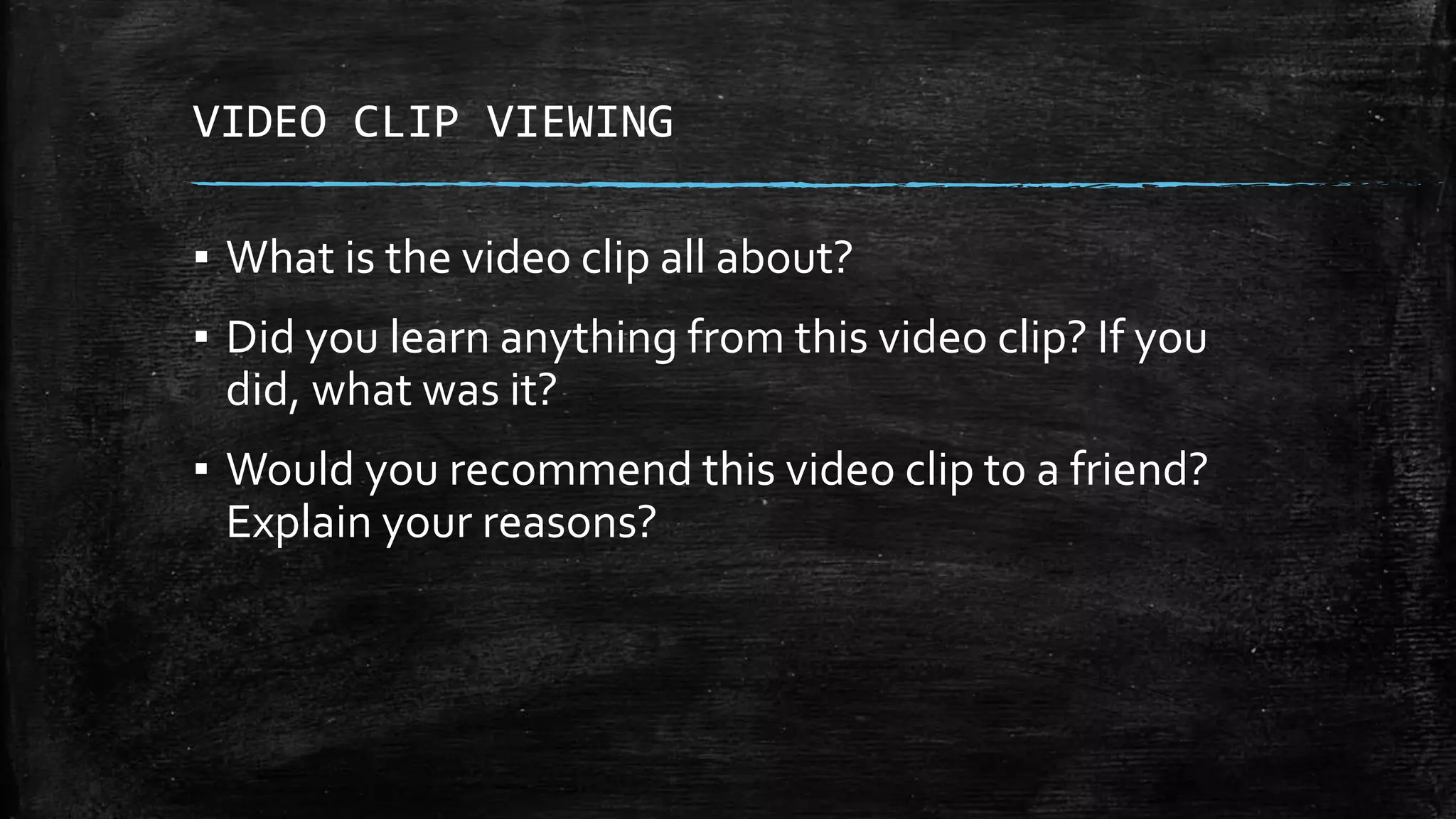 VIDEO CLIP VIEWING
▪ What is the video clip all about?
▪ Did you learn anything from this video clip? If you
did, what was it?
▪ Would you recommend this video clip to a friend?
Explain your reasons?
 