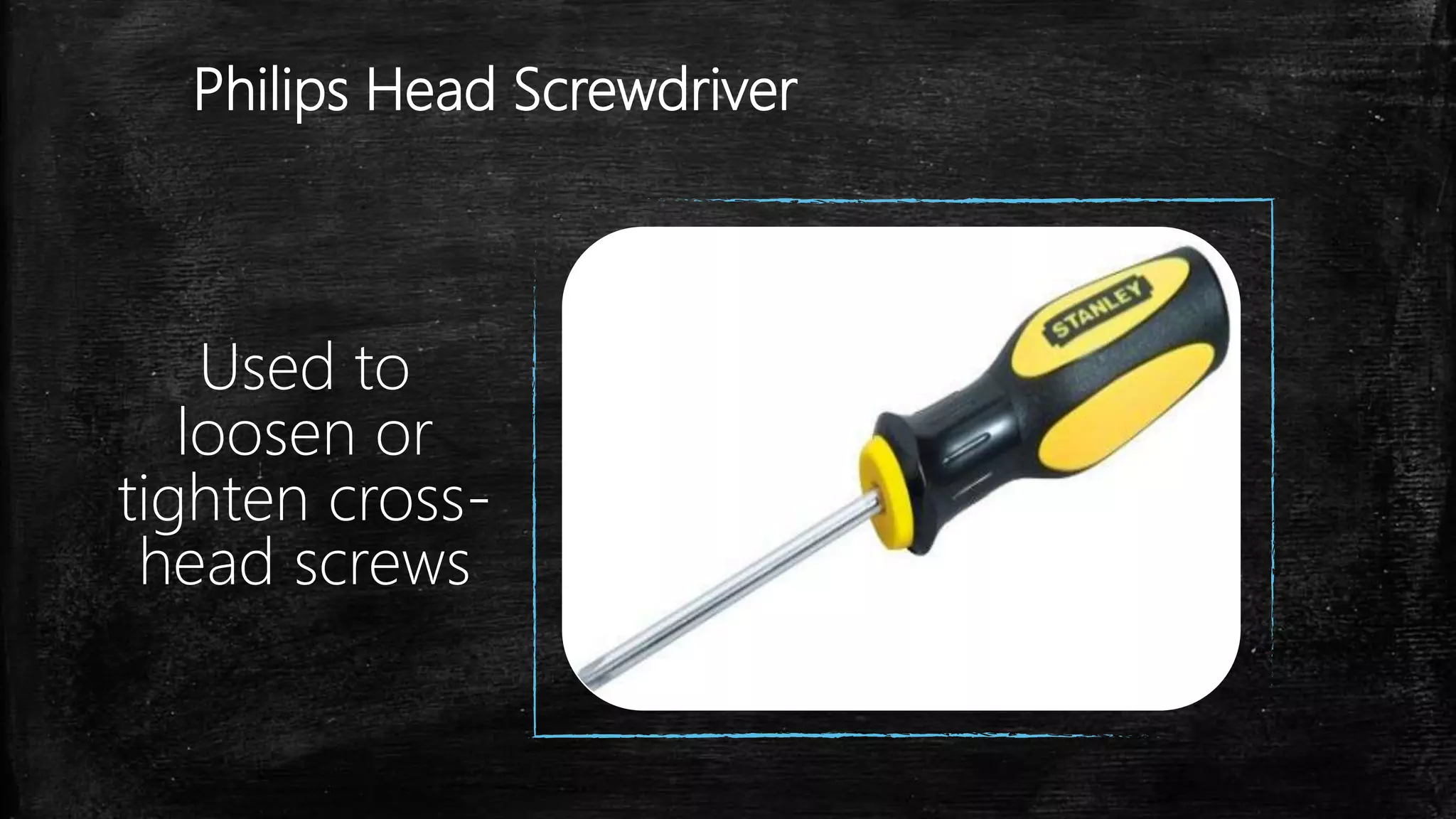 Philips Head Screwdriver
Used to
loosen or
tighten cross-
head screws
 