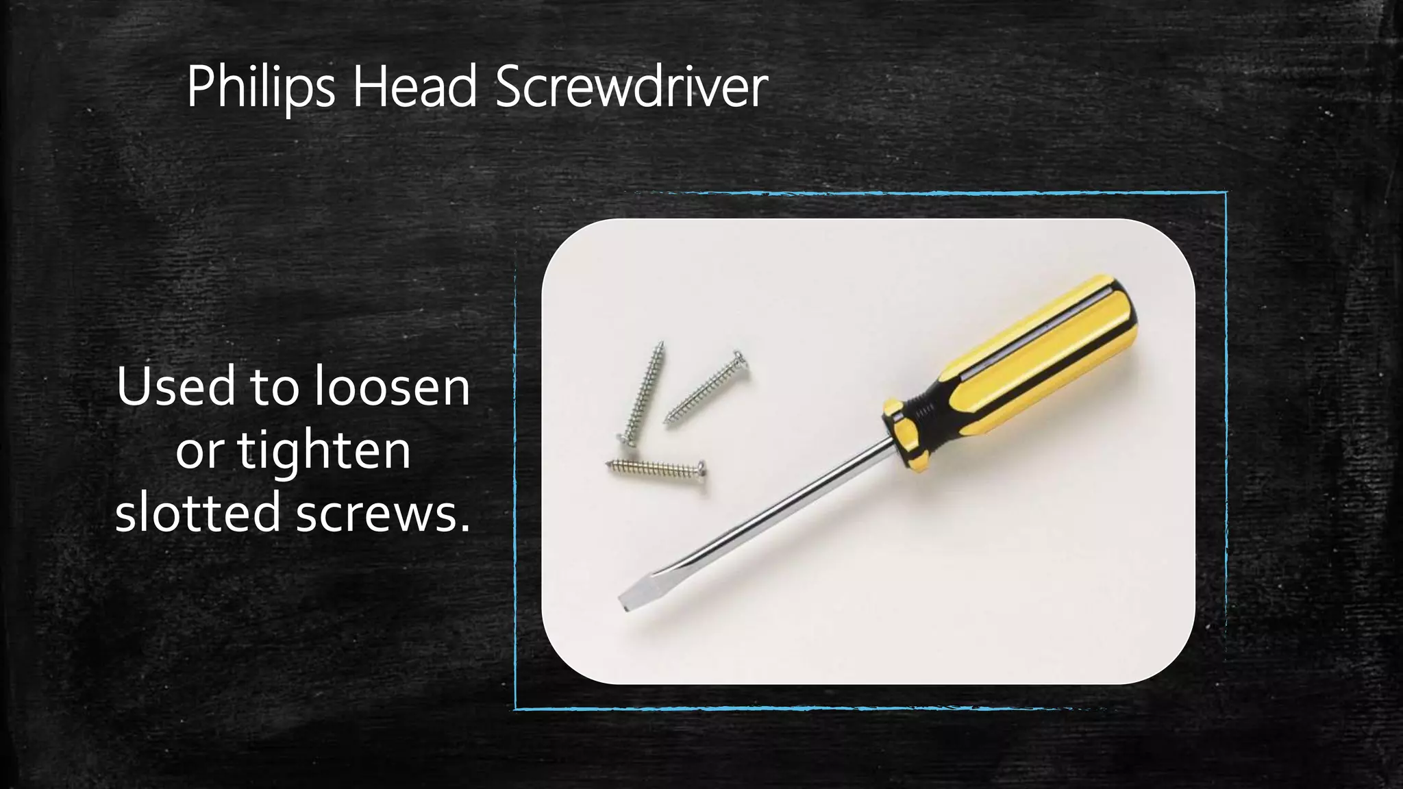 Philips Head Screwdriver
Used to loosen
or tighten
slotted screws.
 