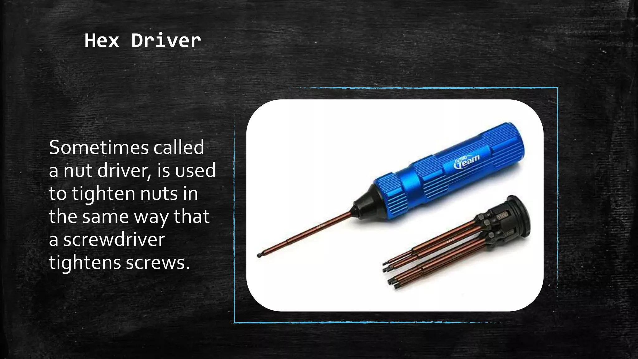 Hex Driver
Sometimes called
a nut driver, is used
to tighten nuts in
the same way that
a screwdriver
tightens screws.
 