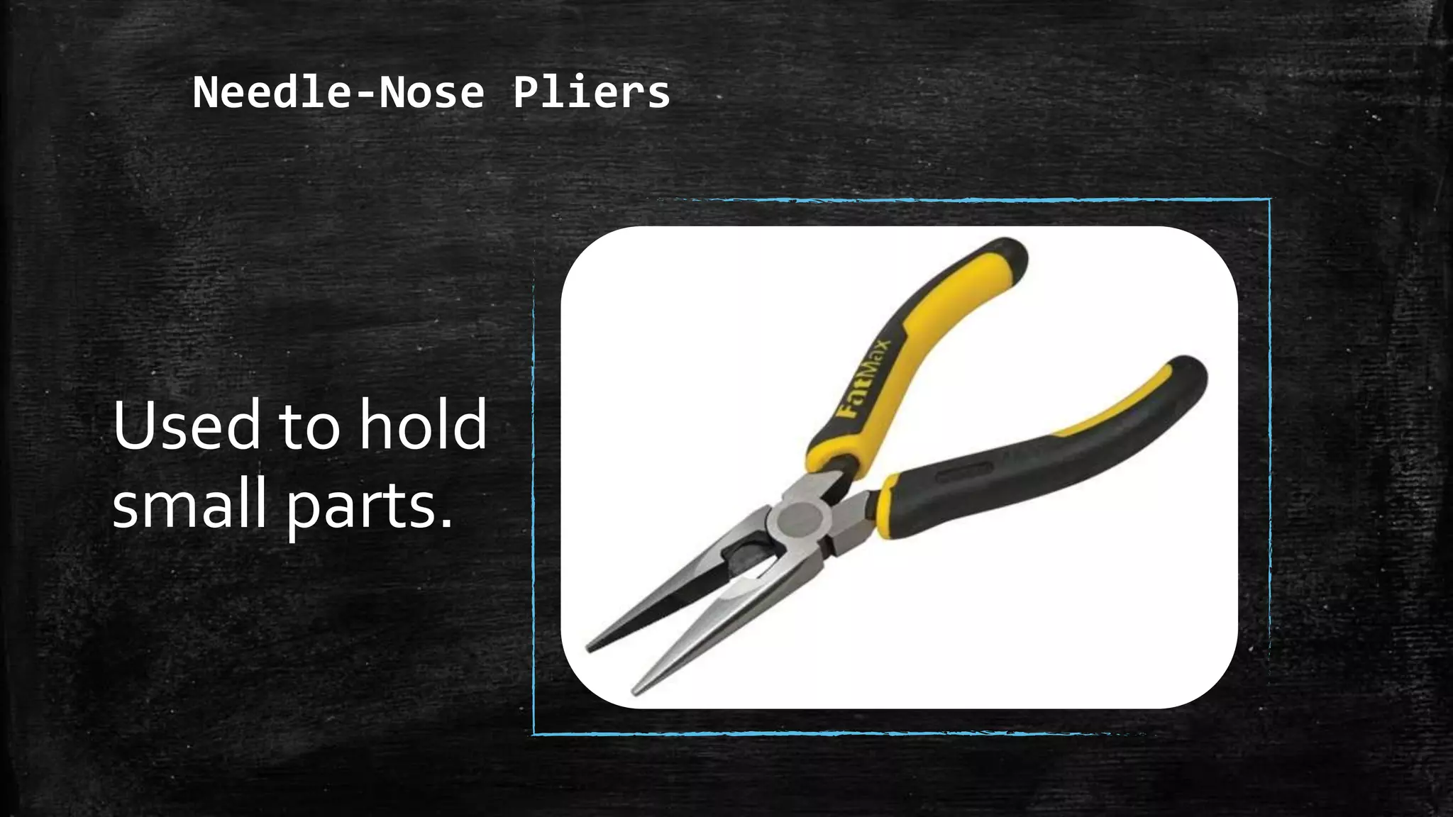 Needle-Nose Pliers
Used to hold
small parts.
 