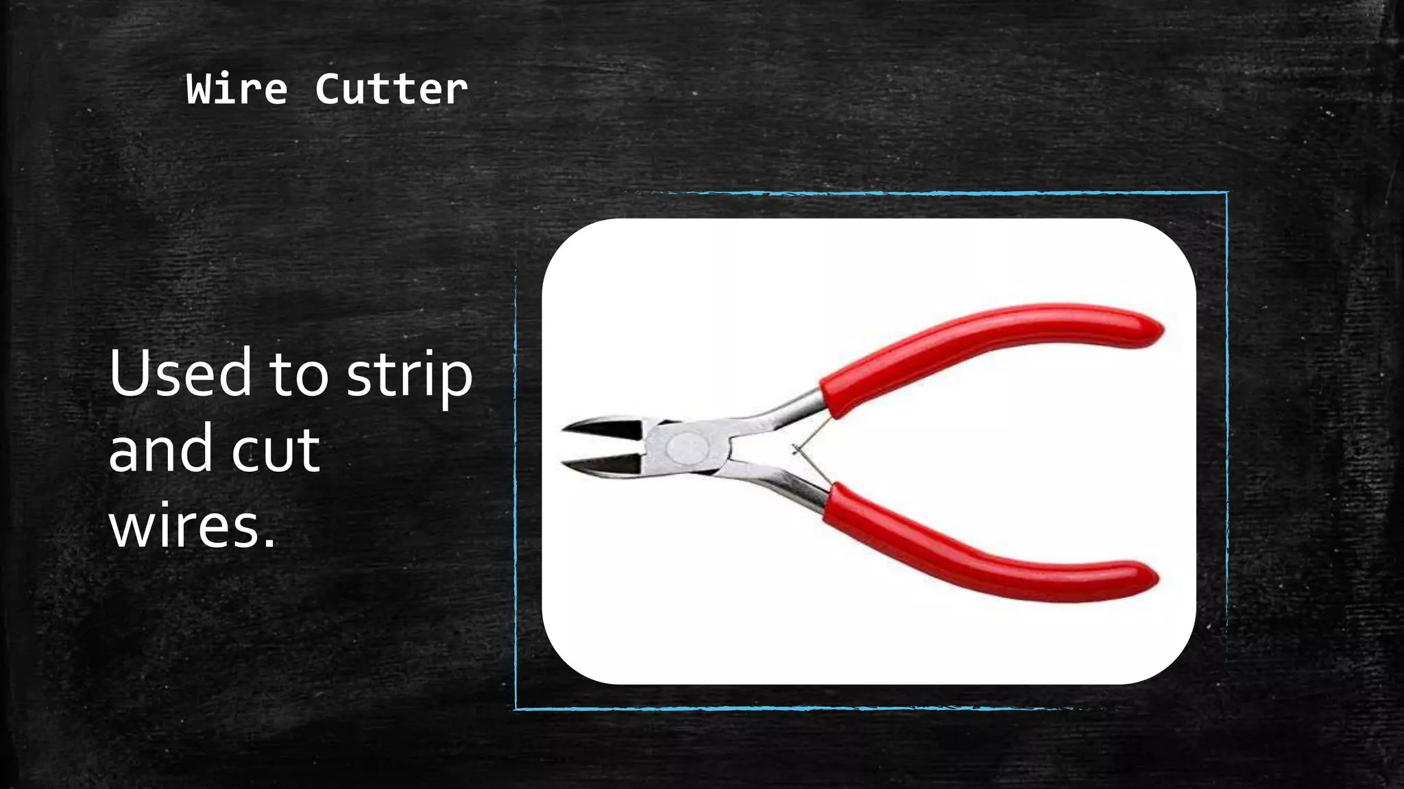 Wire Cutter
Used to strip
and cut
wires.
 