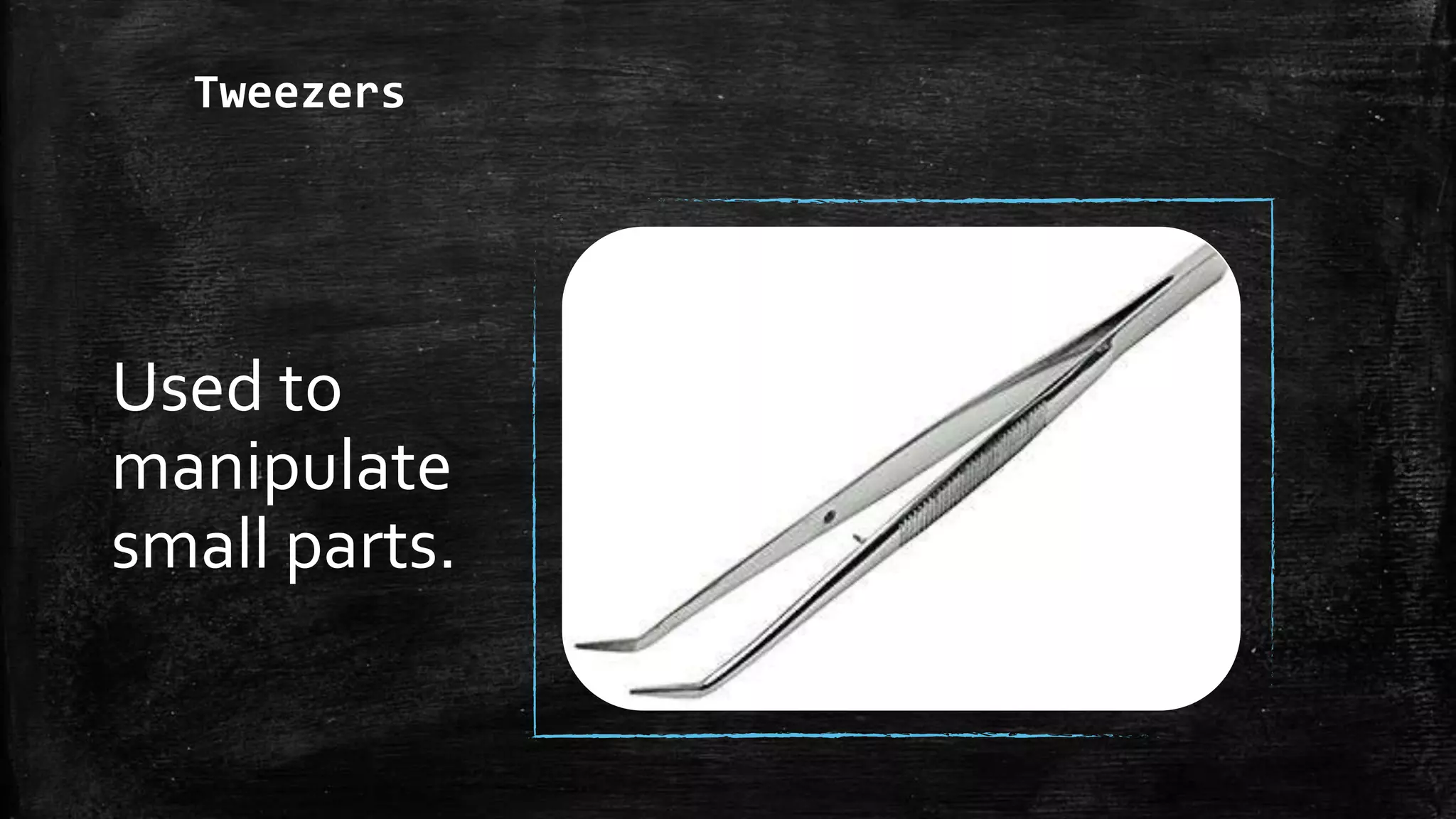 Tweezers
Used to
manipulate
small parts.
 