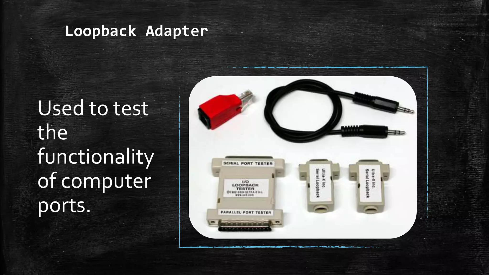Loopback Adapter
Used to test
the
functionality
of computer
ports.
 