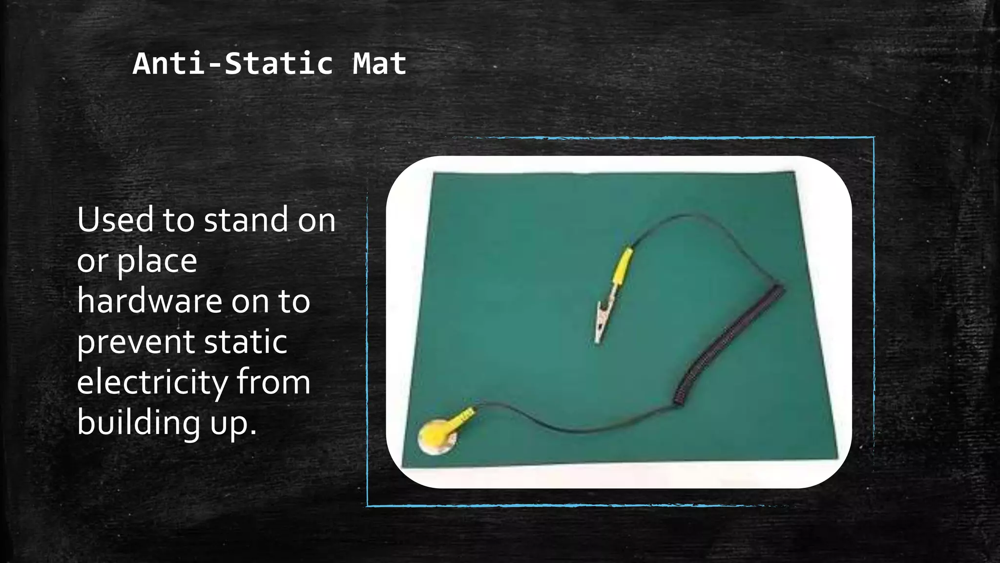 Anti-Static Mat
Used to stand on
or place
hardware on to
prevent static
electricity from
building up.
 
