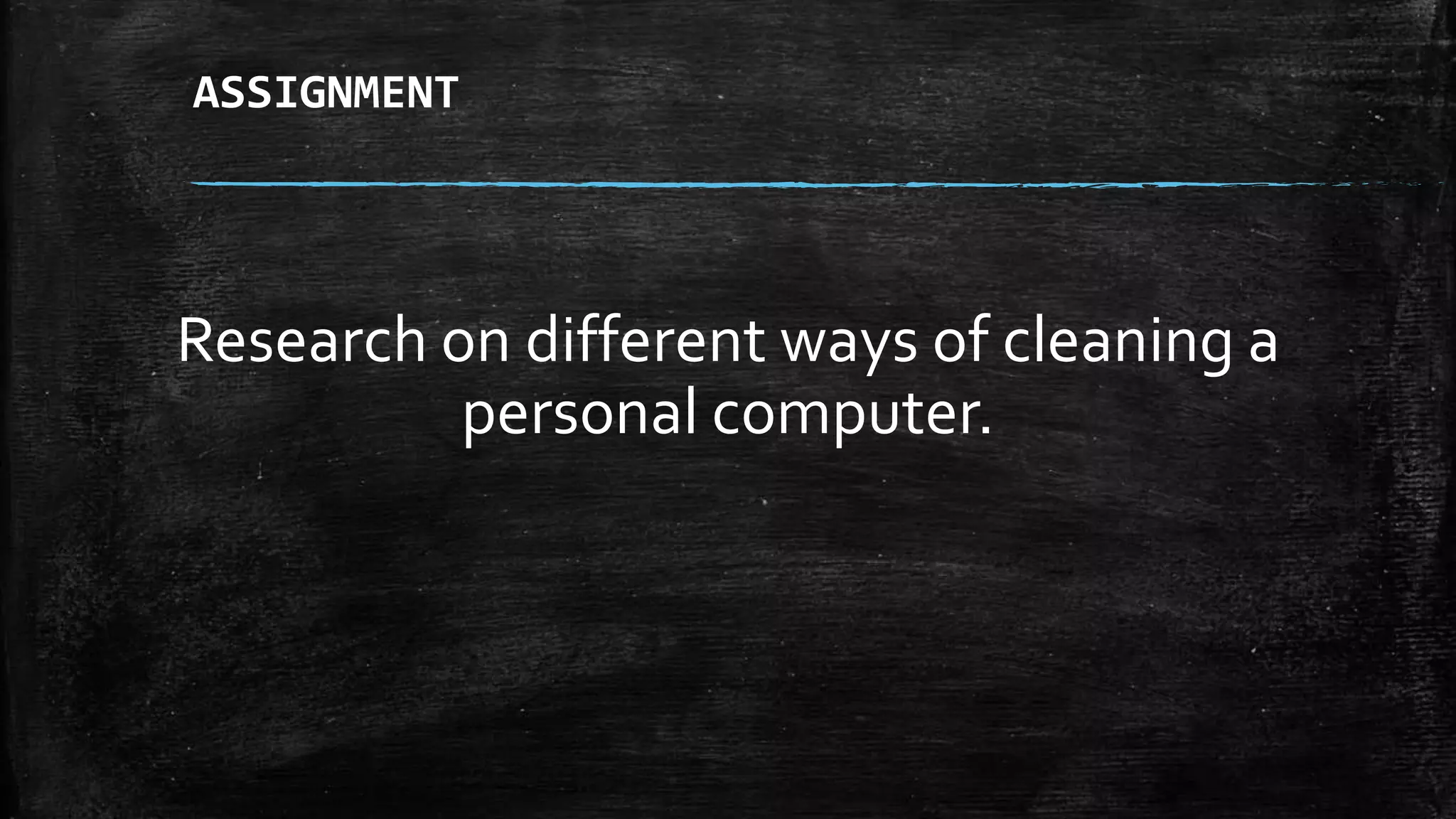 ASSIGNMENT
Research on different ways of cleaning a
personal computer.
 