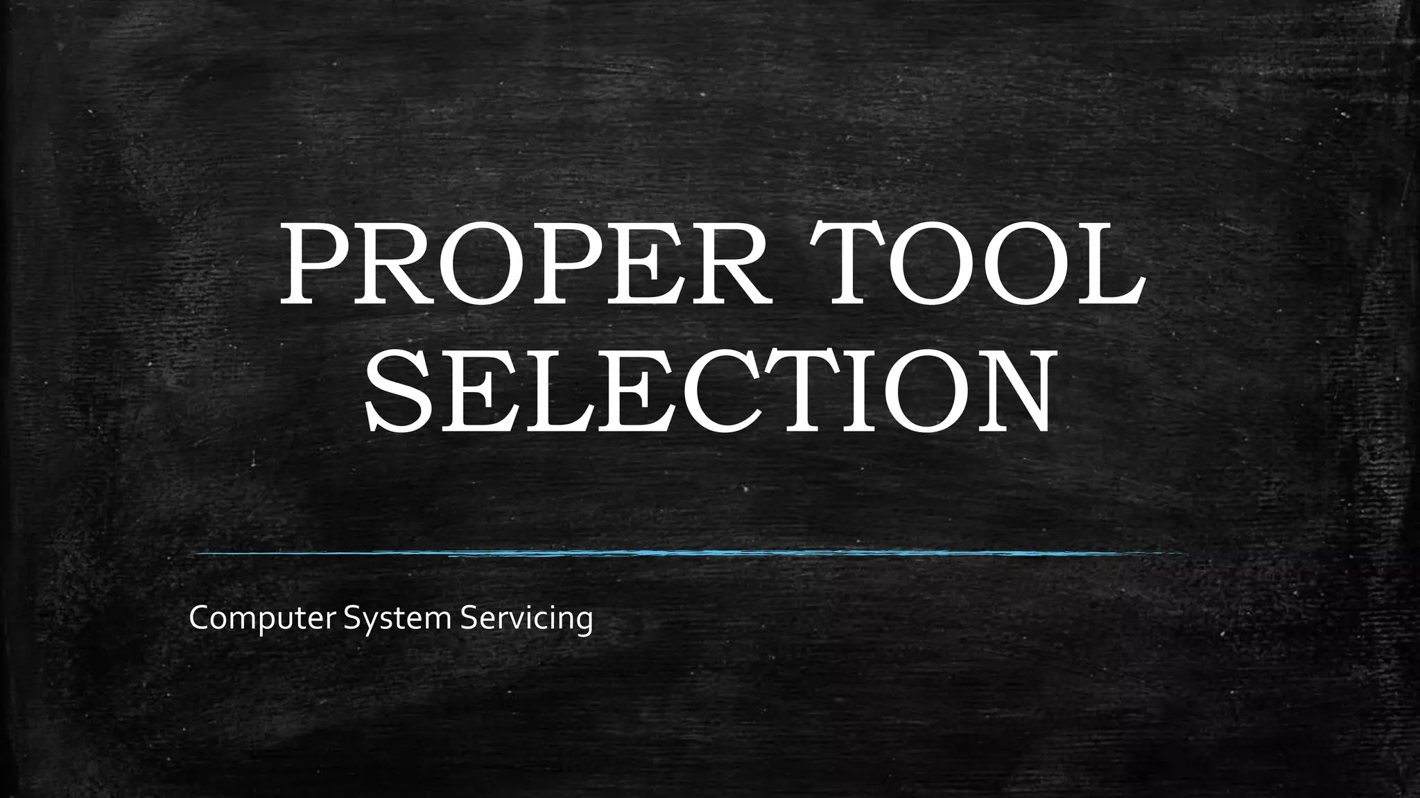 PROPER TOOL
SELECTION
Computer System Servicing
 