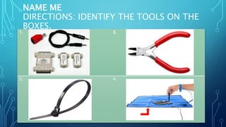 NAME ME
DIRECTIONS: IDENTIFY THE TOOLS ON THE
BOXES.
1. 3.
2. 4.
 