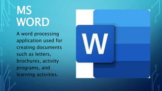 MS
WORD
A word processing
application used for
creating documents
such as letters,
brochures, activity
programs, and
learning activities.
 