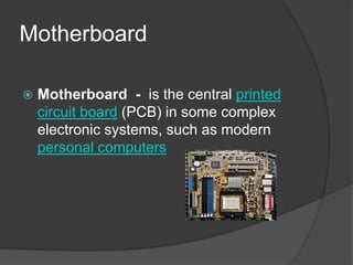 MotherboardMotherboard - is the central printed circuit board (PCB) in some complex electronic systems, such as modern personal computers