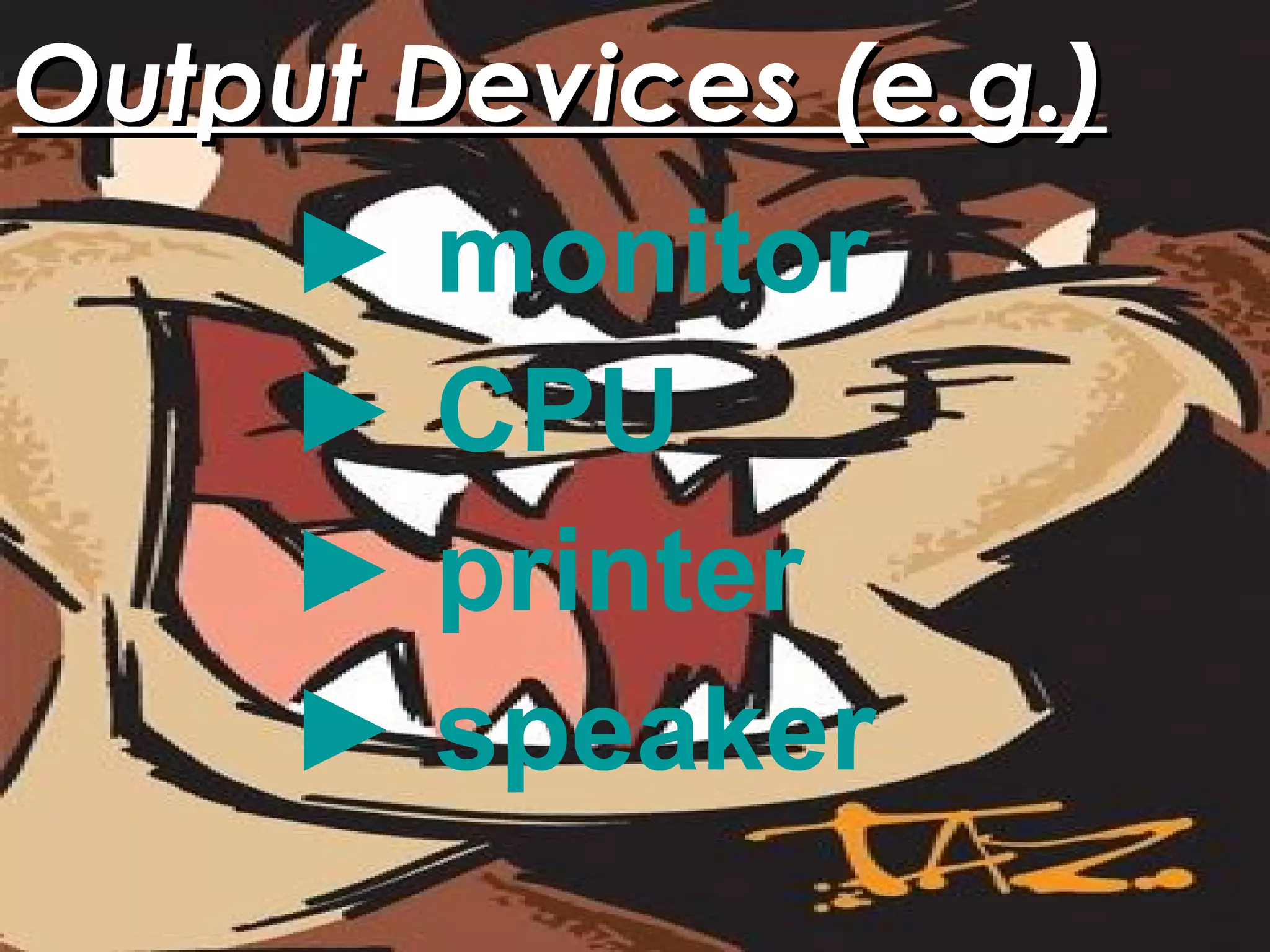 Output Devices (e.g.) ►  monitor ►  CPU ►  printer ►  speaker 