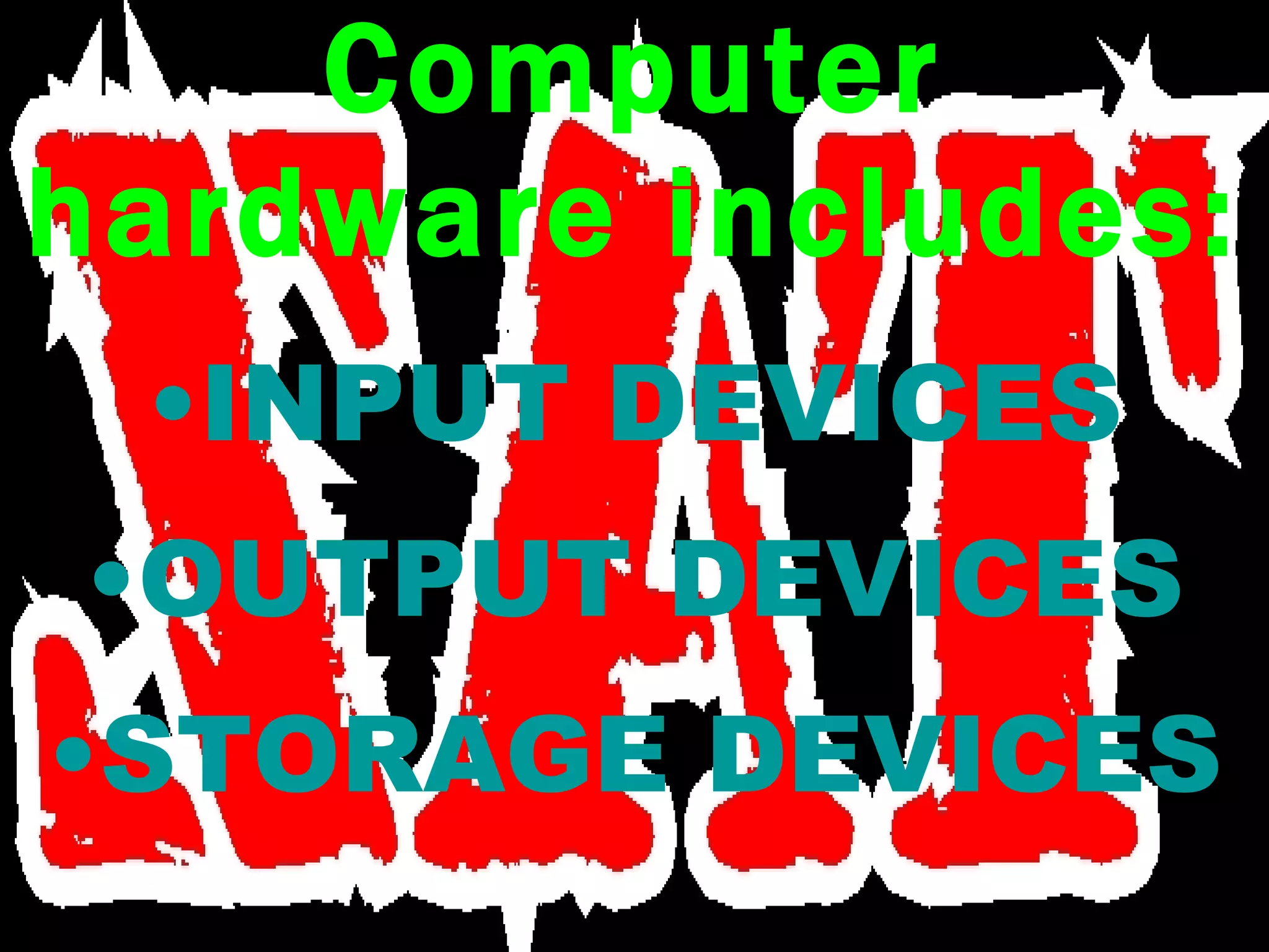 Computer hardware includes: INPUT DEVICES OUTPUT DEVICES STORAGE DEVICES 