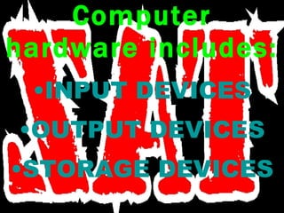Computer hardware includes: INPUT DEVICES OUTPUT DEVICES STORAGE DEVICES 